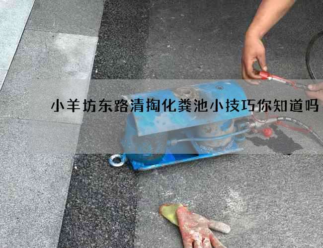 小羊坊东路清掏化粪池小技巧你知道吗