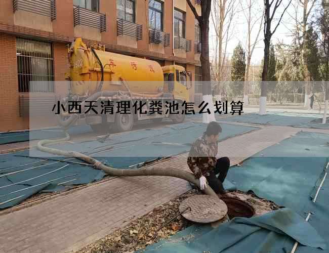 小西天清理化粪池怎么划算