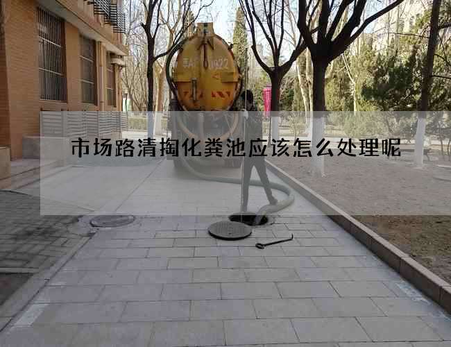 市场路清掏化粪池应该怎么处理呢?