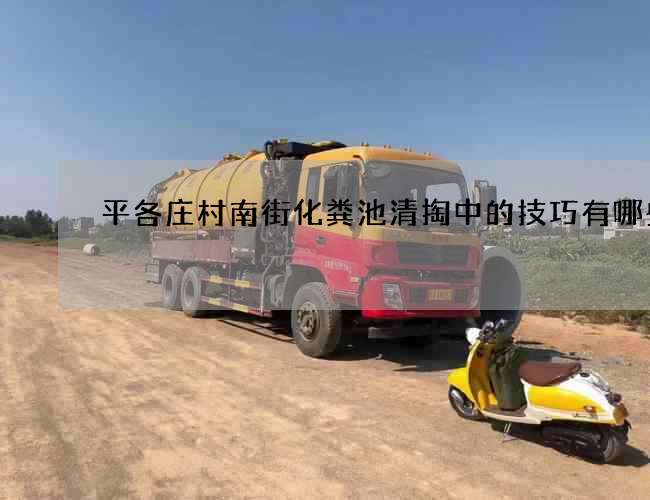 平各庄村南街化粪池清掏中的技巧有哪些
