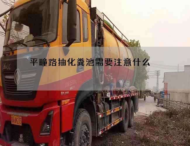 平疃路抽化粪池需要注意什么? 平疃路抽化粪池需要注意什么?