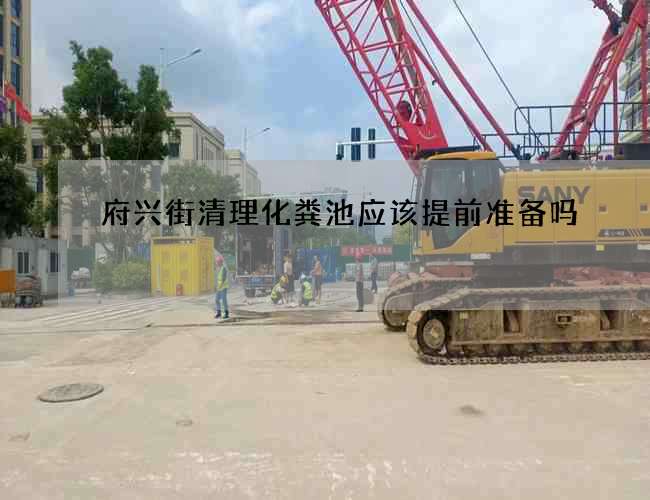 府兴街清理化粪池应该提前准备吗?