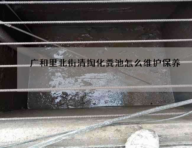广和里北街清掏化粪池怎么维护保养 广和里北街清掏化粪池怎么维护保养