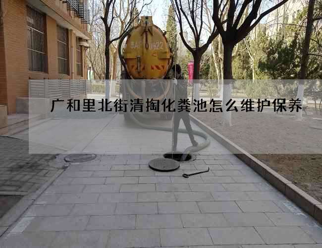 广和里北街清掏化粪池怎么维护保养 广和里北街清掏化粪池怎么维护保养