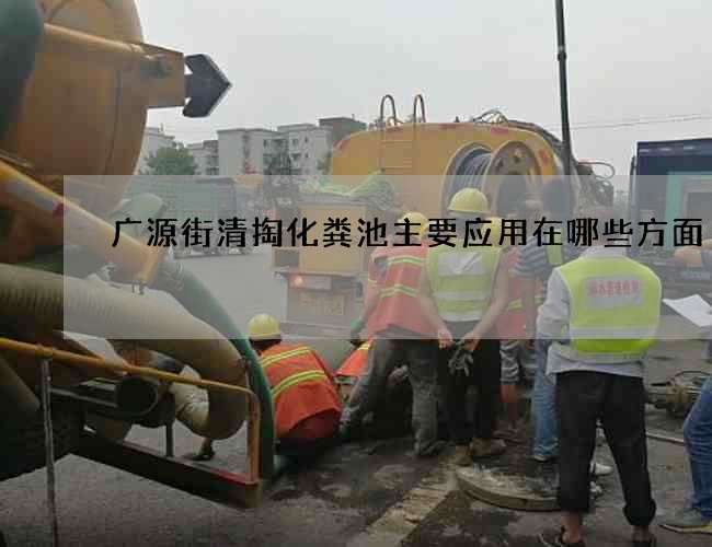 广源街清掏化粪池主要应用在哪些方面