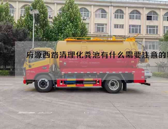 府源西路清理化粪池有什么需要注意的呢? 府源西路清理化粪池有什么需要注意的呢?