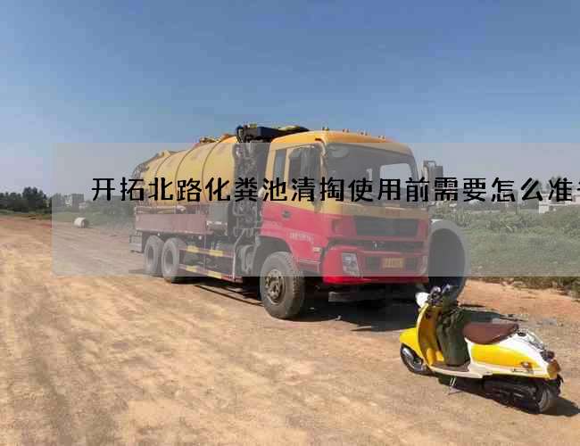 开拓北路化粪池清掏使用前需要怎么准备