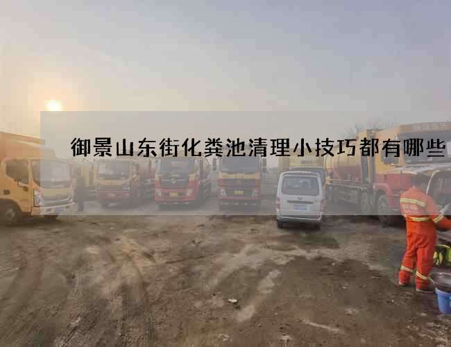 御景山东街化粪池清理小技巧都有哪些 御景山东街化粪池清理小技巧都有哪些