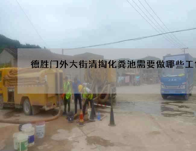 德胜门外大街清掏化粪池需要做哪些工作 德胜门外大街清掏化粪池需要做哪些工作