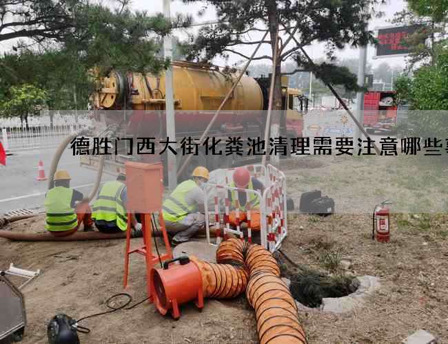 德胜门西大街化粪池清理需要注意哪些事项 德胜门西大街化粪池清理需要注意哪些事项