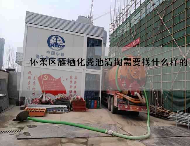 怀柔区雁栖化粪池清掏需要找什么样的 怀柔区雁栖化粪池清掏需要找什么样的