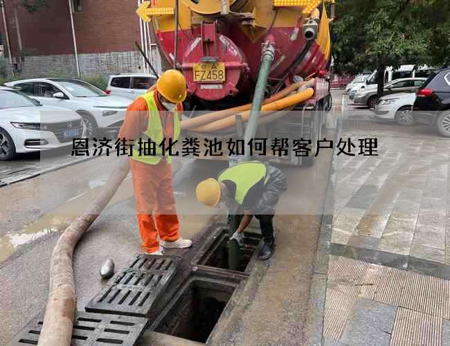 恩济街抽化粪池如何帮客户处理