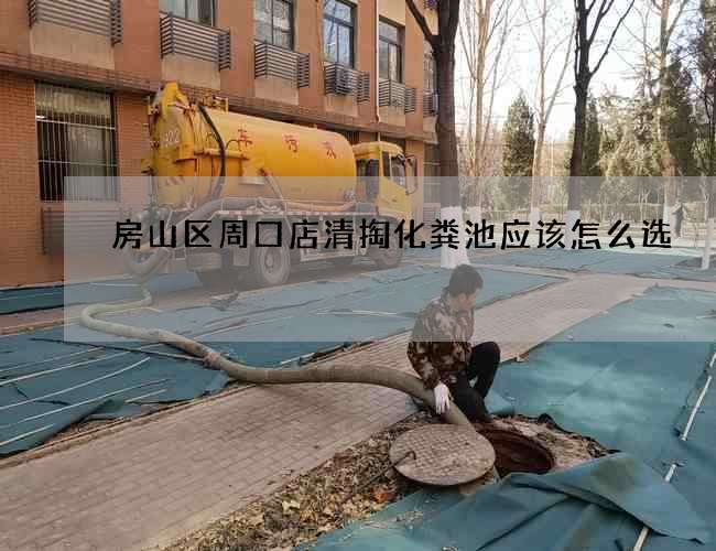 房山区周口店清掏化粪池应该怎么选 房山区周口店清掏化粪池应该怎么选
