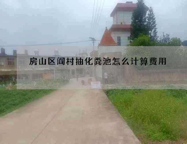 房山区阎村抽化粪池怎么计算费用 房山区阎村抽化粪池怎么计算费用