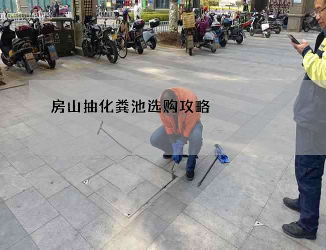 房山抽化粪池选购攻略 房山抽化粪池选购攻略