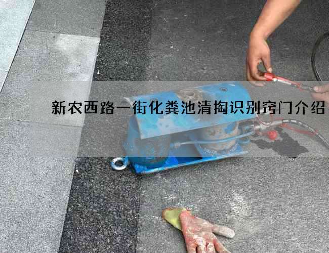 新农西路一街化粪池清掏识别窍门介绍 新农西路一街化粪池清掏识别窍门介绍