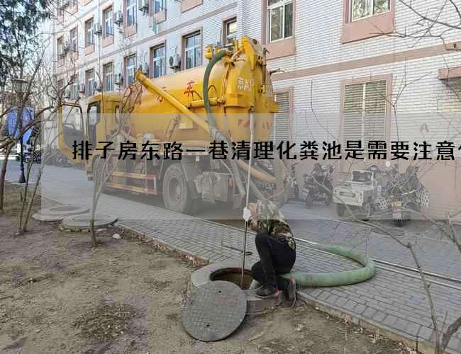 排子房东路一巷清理化粪池是需要注意什么? 排子房东路一巷清理化粪池是需要注意什么?