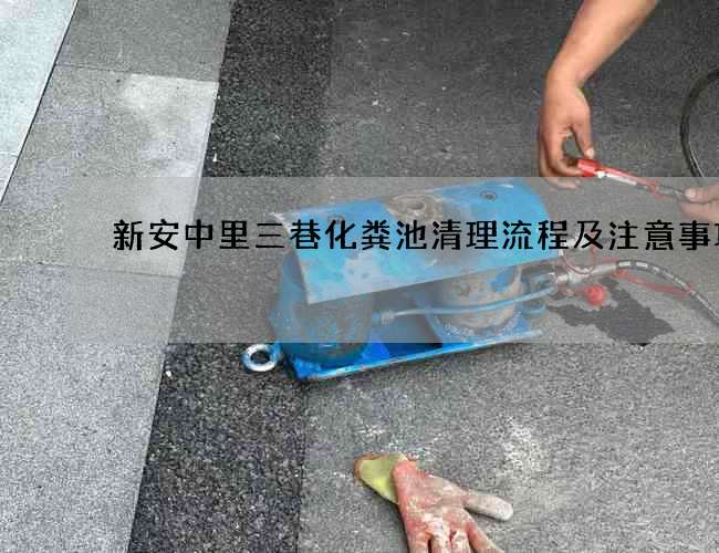 新安中里三巷化粪池清理流程及注意事项 新安中里三巷化粪池清理流程及注意事项