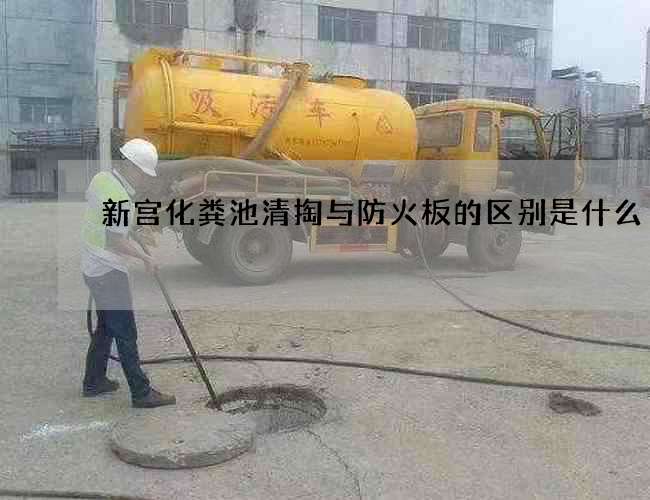 新宫化粪池清掏与防火板的区别是什么 新宫化粪池清掏与防火板的区别是什么