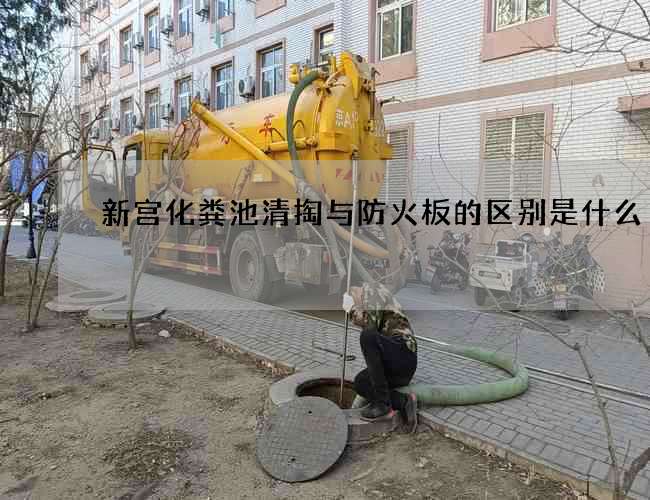 新宫化粪池清掏与防火板的区别是什么 新宫化粪池清掏与防火板的区别是什么