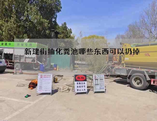 新建街抽化粪池哪些东西可以扔掉? 新建街抽化粪池哪些东西可以扔掉?