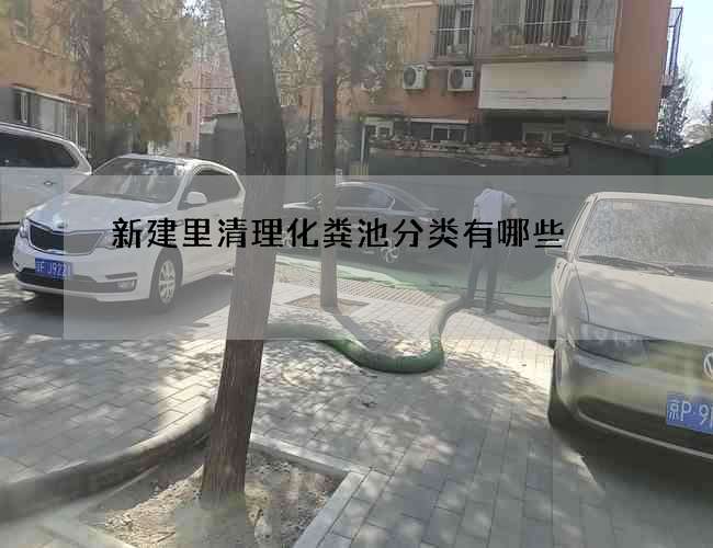 新建里清理化粪池分类有哪些 新建里清理化粪池分类有哪些