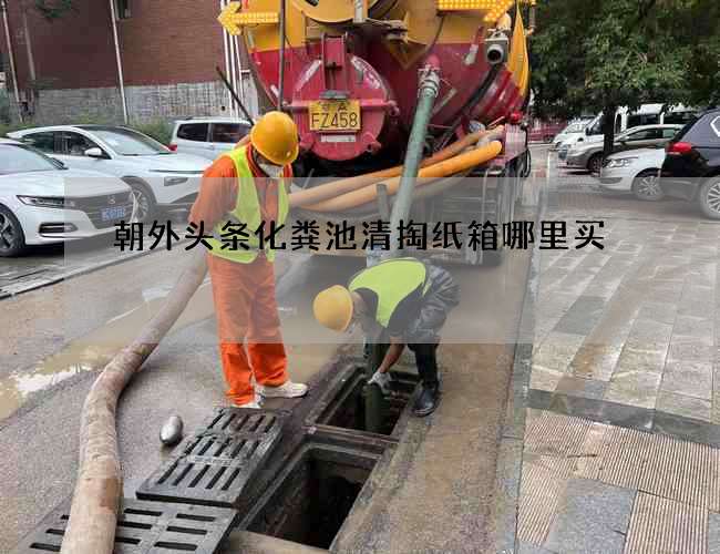 朝外头条化粪池清掏纸箱哪里买 朝外头条化粪池清掏纸箱哪里买