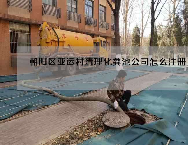 朝阳区亚运村清理化粪池公司怎么注册 朝阳区亚运村清理化粪池公司怎么注册