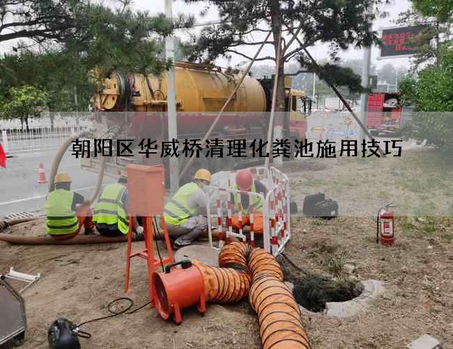 朝阳区华威桥清理化粪池施用技巧
