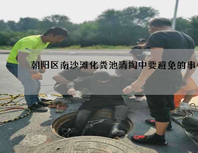 朝阳区南沙滩化粪池清掏中要避免的事情