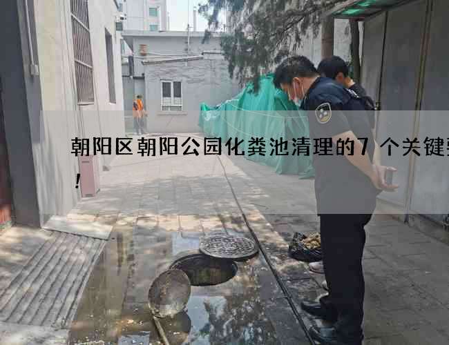 朝阳区朝阳公园化粪池清理的7个关键要点!