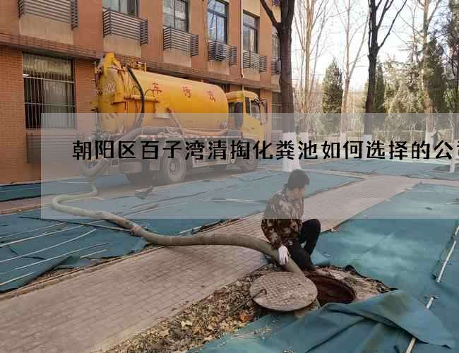 朝阳区百子湾清掏化粪池如何选择的公司