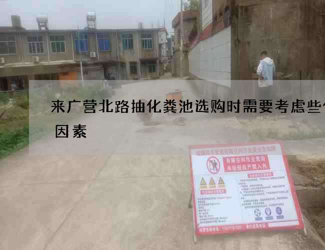 来广营北路抽化粪池选购时需要考虑些什么因素