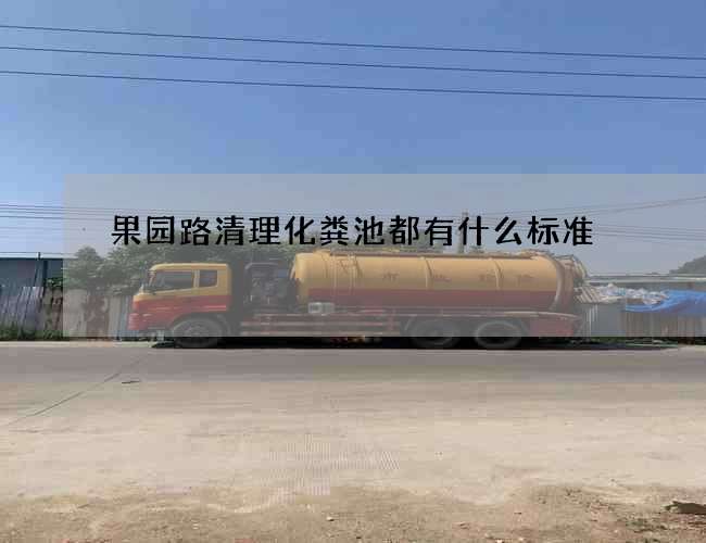 果园路清理化粪池都有什么标准 果园路清理化粪池都有什么标准
