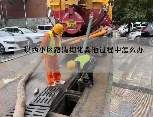 模西小区路清掏化粪池过程中怎么办