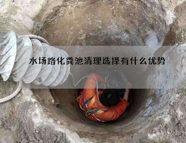 水场路化粪池清理选择有什么优势