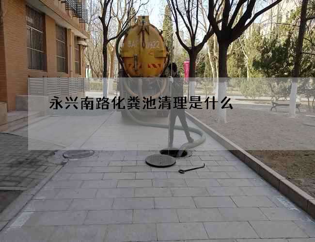 永兴南路化粪池清理是什么