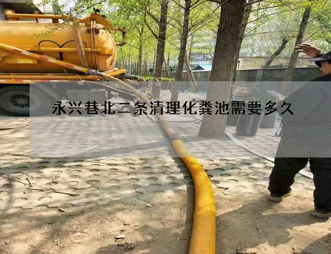 永兴巷北二条清理化粪池需要多久 永兴巷北二条清理化粪池需要多久
