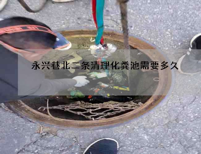 永兴巷北二条清理化粪池需要多久 永兴巷北二条清理化粪池需要多久