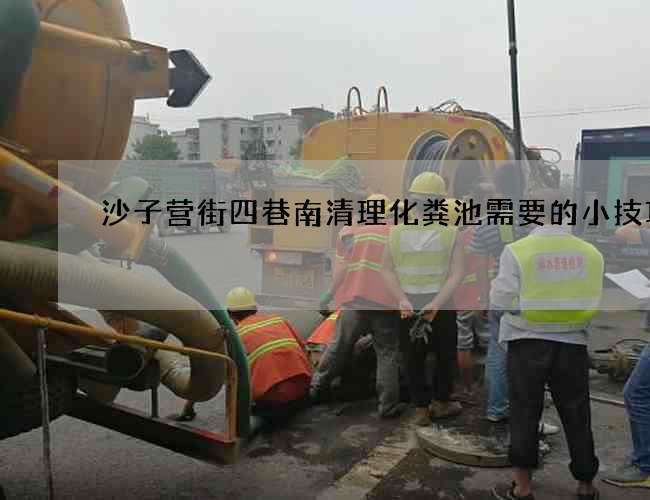 沙子营街四巷南清理化粪池需要的小技巧