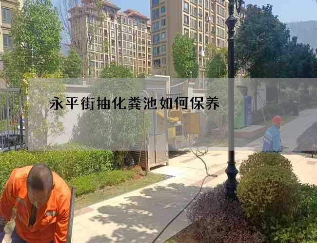 永平街抽化粪池如何保养