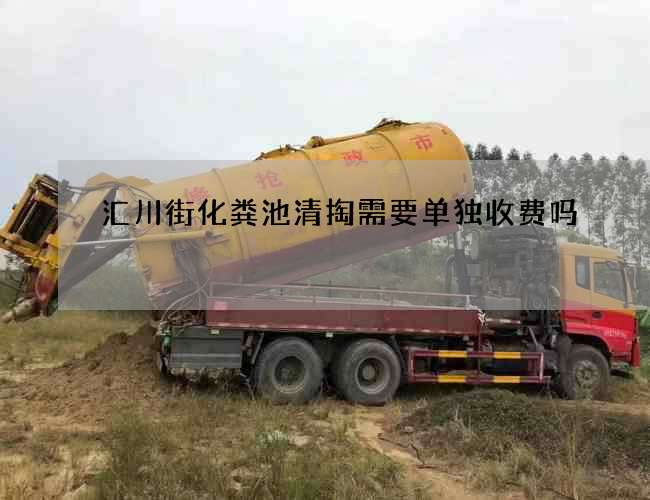 汇川街化粪池清掏需要单独收费吗 汇川街化粪池清掏需要单独收费吗