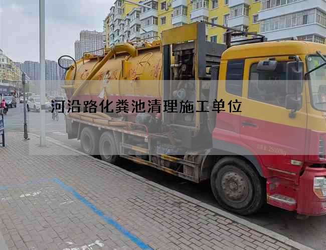 河沿路化粪池清理施工单位