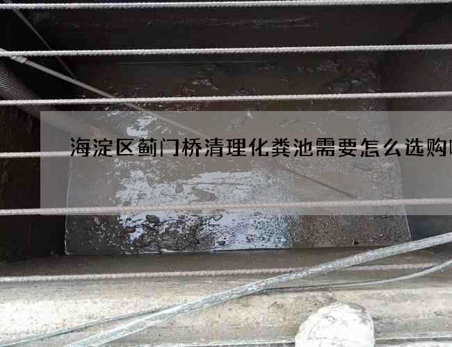 海淀区蓟门桥清理化粪池需要怎么选购呢