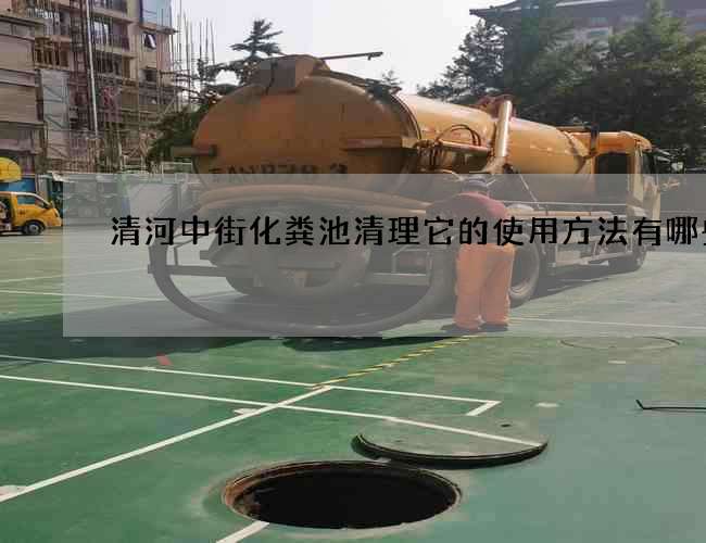清河中街化粪池清理它的使用方法有哪些