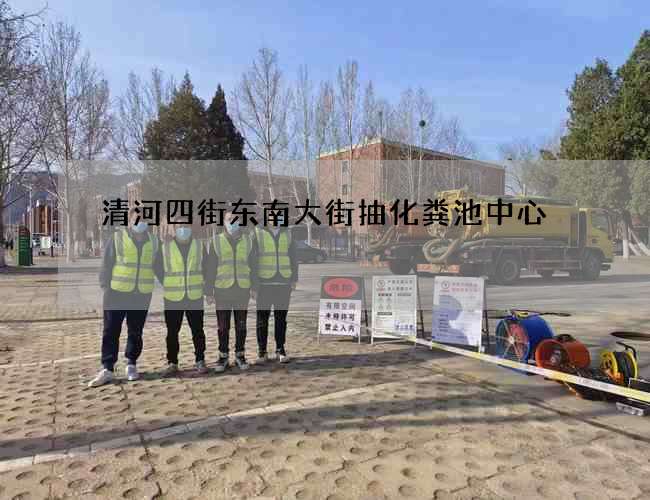 清河四街东南大街抽化粪池中心