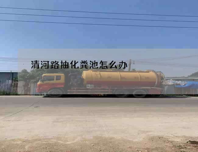 清河路抽化粪池怎么办?