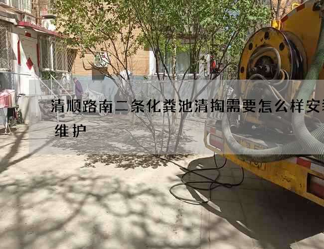 清顺路南二条化粪池清掏需要怎么样安装与维护