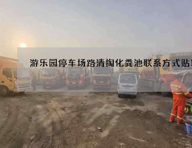 游乐园停车场路清掏化粪池联系方式贴吧