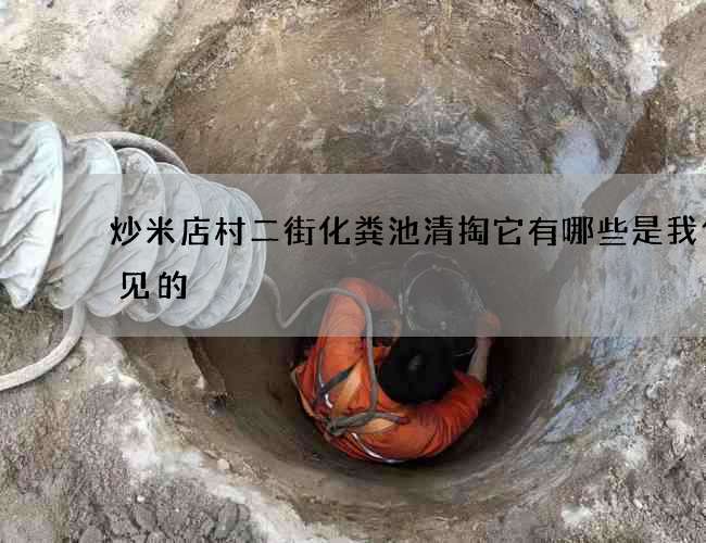 炒米店村二街化粪池清掏它有哪些是我们常见的 炒米店村二街化粪池清掏它有哪些是我们常见的